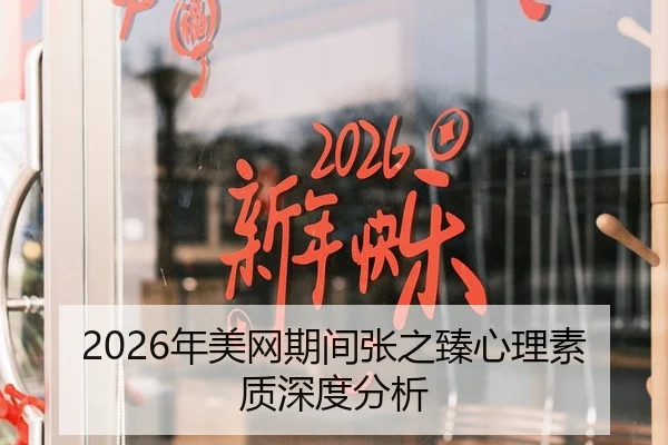 2026年美网期间张之臻心理素质深度分析