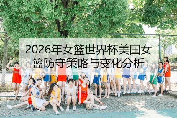 2026年女篮世界杯美国女篮防守策略与变化分析