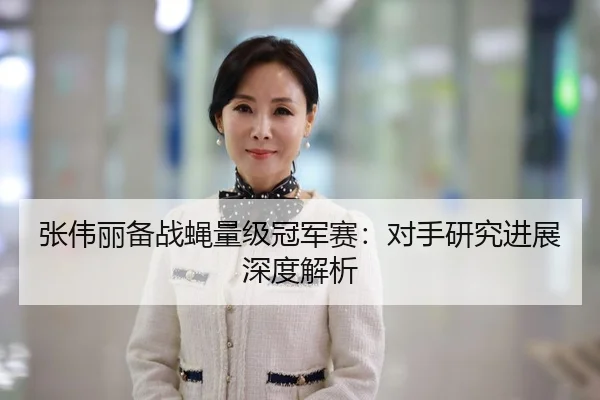 张伟丽备战蝇量级冠军赛：对手研究进展深度解析