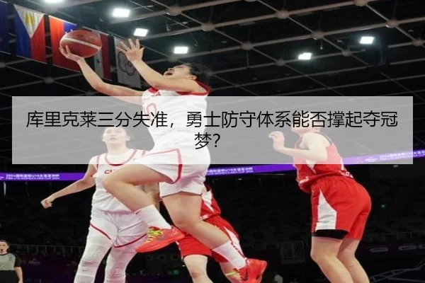 库里克莱三分失准，勇士防守体系能否撑起夺冠梦？