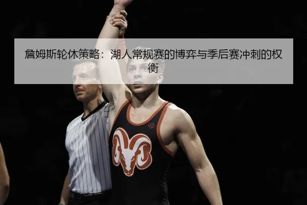 詹姆斯轮休策略：湖人常规赛的博弈与季后赛冲刺的权衡