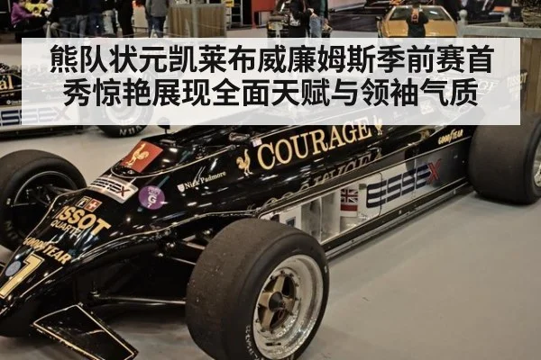 熊队状元凯莱布威廉姆斯季前赛首秀惊艳展现全面天赋与领袖气质