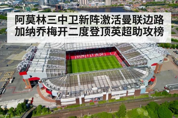 阿莫林三中卫新阵激活曼联边路加纳乔梅开二度登顶英超助攻榜