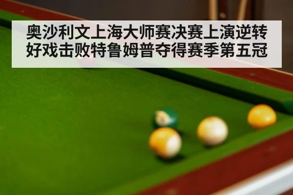奥沙利文上海大师赛决赛上演逆转好戏击败特鲁姆普夺得赛季第五冠