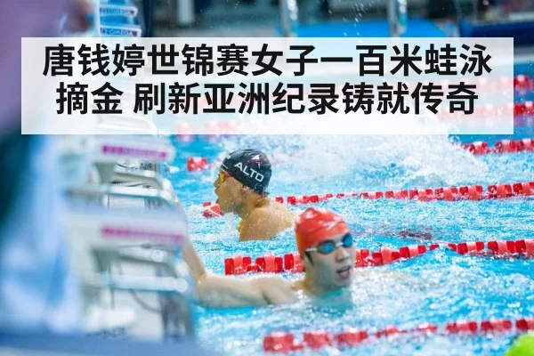唐钱婷世锦赛女子一百米蛙泳摘金 刷新亚洲纪录铸就传奇
